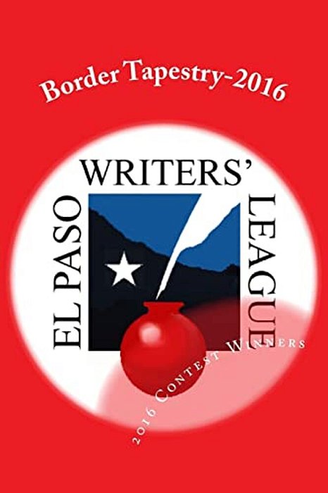 Border Tapestry-2016: El Paso Writers' League Annual Contest Winners-..