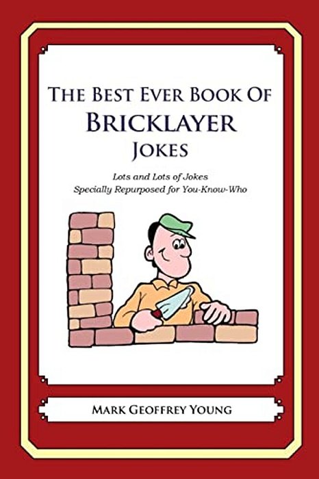 The Best Ever Book Of Bricklayer Jokes: Lots And Lots Of Jokes Specially Repurposed For You-Know-who-..