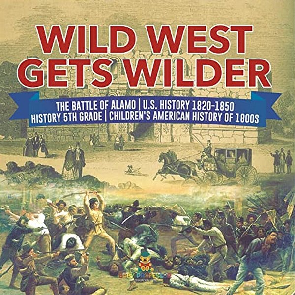 Wild West Gets Wilder The Battle Of Alamo U. S. History 1820-1850 History 5Th Grade Children's American History Of 1800S-..
