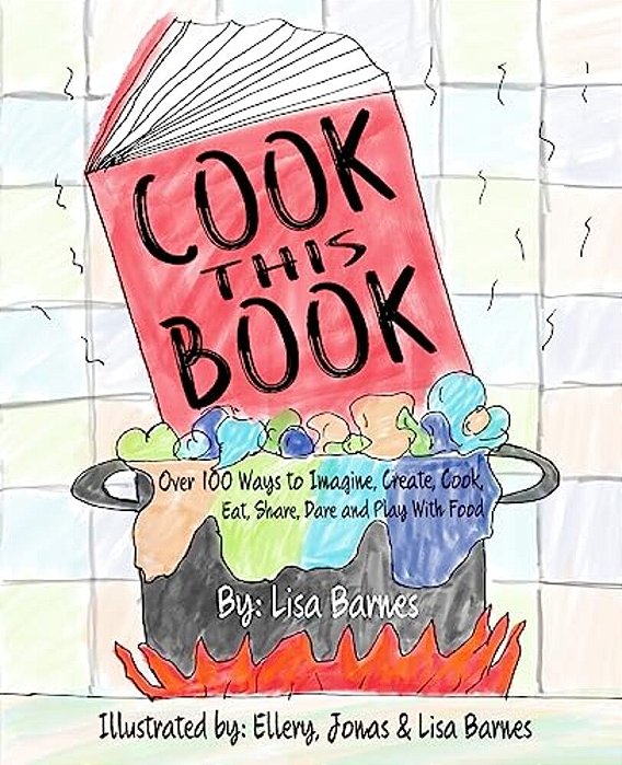 Cook This Book!: Over 100 Ways To Imagine, Create, Cook, Eat, Share, Dare And Play With Food-..