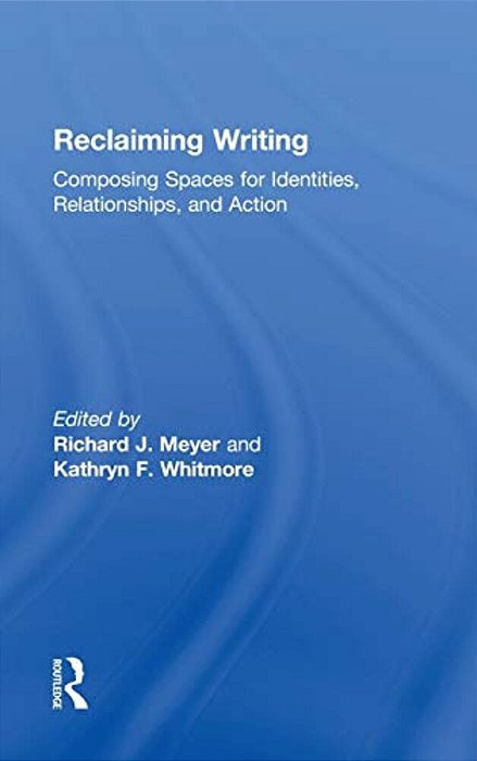 Reclaiming Writing: Composing Spaces For Identities, Relationships, And Actions-..