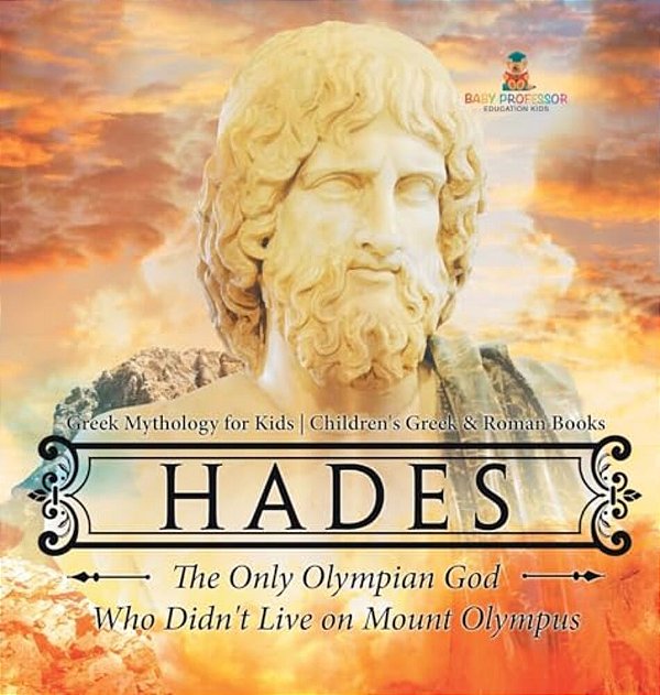 Hades: The Only Olympian God Who Didn't Live On Mount Olympus - Greek Mythology For Kids Children's Greek & Roman Books-..