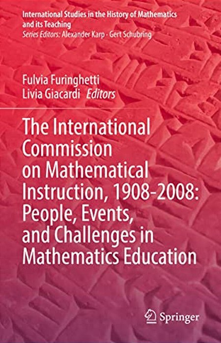 The International Commission On Mathematical Instruction, 1908-2008: People, Events, And Challenges In Mathematics Education-..