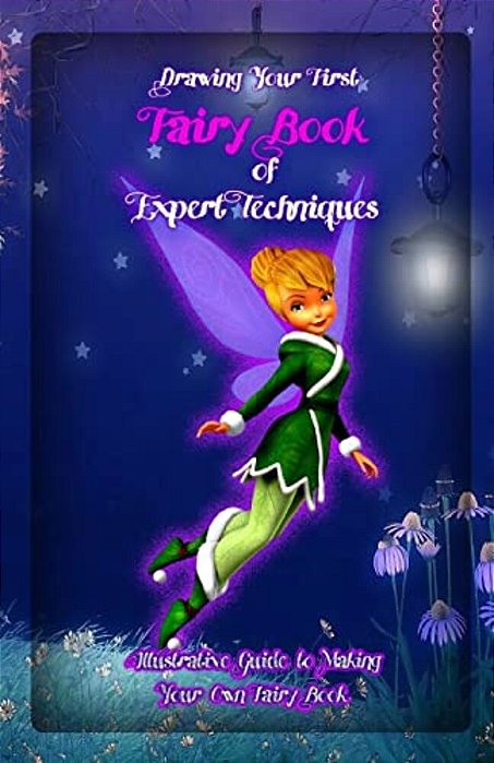 Drawing Your First Fairy: Book Of Expert Techniques: Illustrative Guide To Making Your Own Fairy Book-..