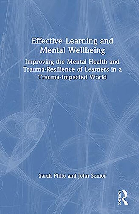 Effective Learning And Mental Wellbeing: Improving The Mental Health And Trauma-Resilience Of Learners In A Trauma-Impacted World-..
