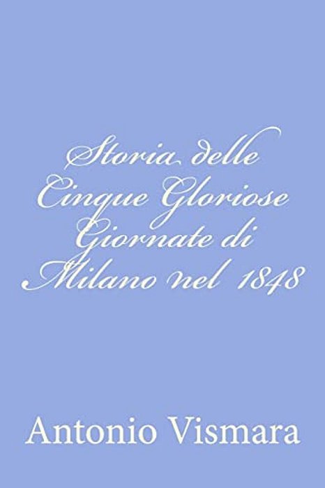 Storia Delle Cinque Gloriose Giornate Di Milano Nel 1848-..