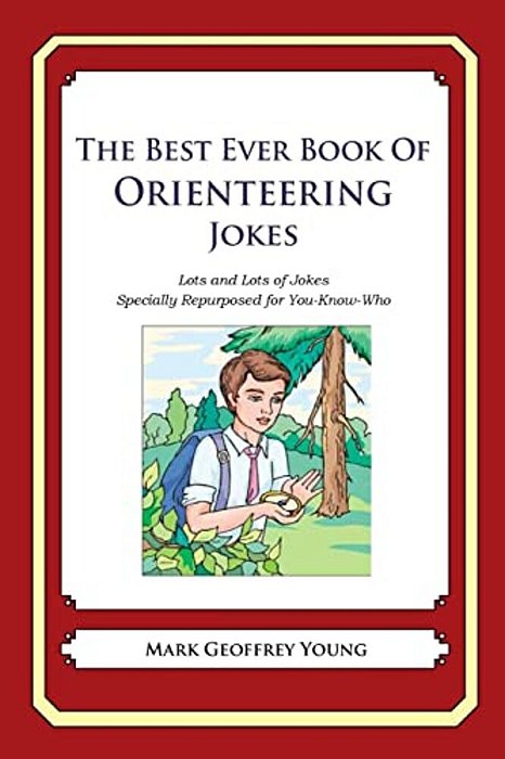 The Best Ever Book Of Orienteering Jokes: Lots And Lots Of Jokes Specially Repurposed For You-Know-who-..