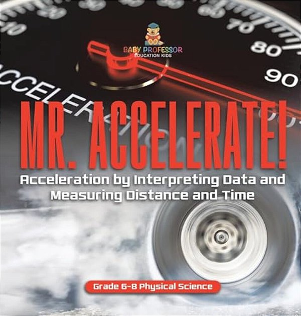 Mr. Accelerate! Acceleration By Interpreting Data And Measuring Distance And Time Grade 6-8 Physical Science-..