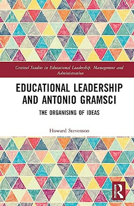 Educational Leadership And Antonio Gramsci: The Organising Of Ideas-..