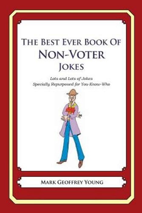 The Best Ever Book Of Non-Voter Jokes: Lots And Lots Of Jokes Specially Repurposed For You-Know-who-..