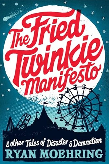 The Fried Twinkie Manifesto: And Other Tales Of Disaster And Damnation-..