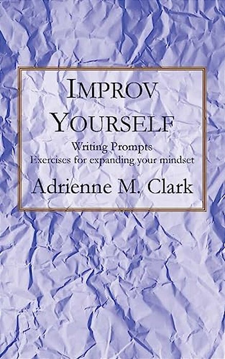 Improv Yourself: Writing Prompts: Exercises For Expanding Your Mindset-..