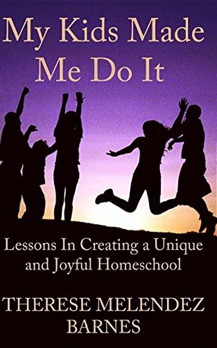 My Kids Made Me Do It: Lessons In Creating A Unique And Joyful Homeschool-..