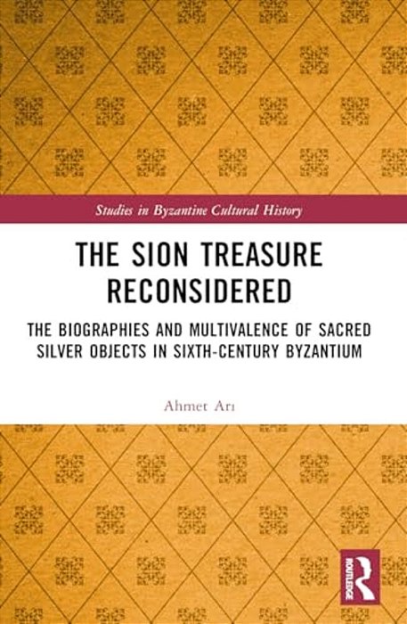 The Sion Treasure Reconsidered: The Biographies And Multivalence Of Sacred Silver Objects In Sixth-Century Byzantium-..