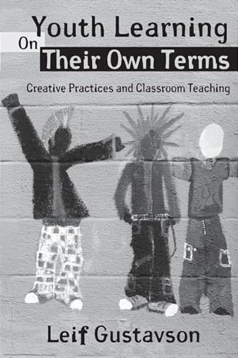 Youth Learning On Their Own Terms: Creative Practices And Classroom Teaching-..