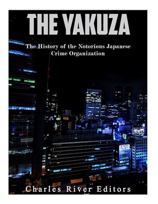 The Yakuza: The History Of The Notorious Japanese Crime Organization-..