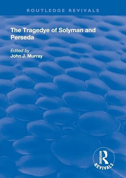 The Tragedye Of Solyman And Perseda: Edited From The Original Texts With Introduction And Notes-..
