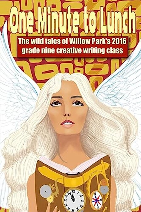 One Minute To Lunch: The Wild Tales Of The 2016 Willow Park Grade Nine Creative Writing Class-..
