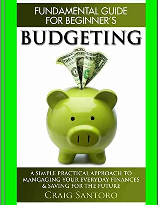 Budgeting: The Fundamental Guide For Beginners.: A Simple Plactical Approach To Managing Your Money, Investing & Saving For The Future. (Business Inve-..