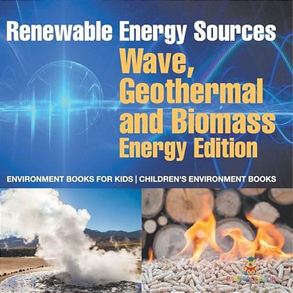 Renewable Energy Sources - Wave, Geothermal And Biomass Energy Edition: Environment Books For Kids Children's Environment Books-..