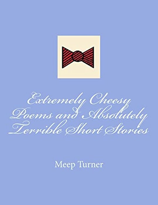 Extremely Cheesy Poems And Absolutely Terrible Short Stories-..