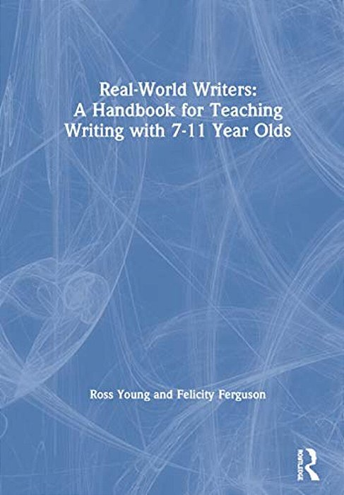 Real-World Writers: A Handbook For Teaching Writing With 7-11 Year Olds-..