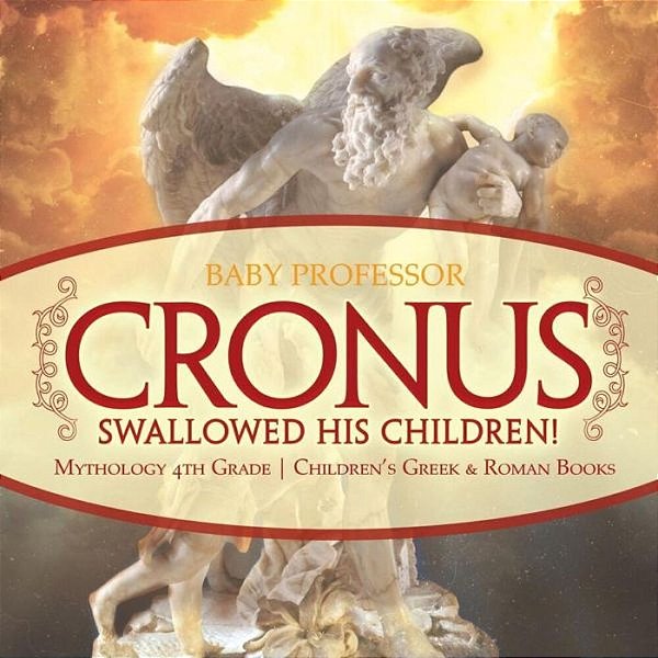 Cronus Swallowed His Children! Mythology 4Th Grade Children's Greek & Roman Books-..