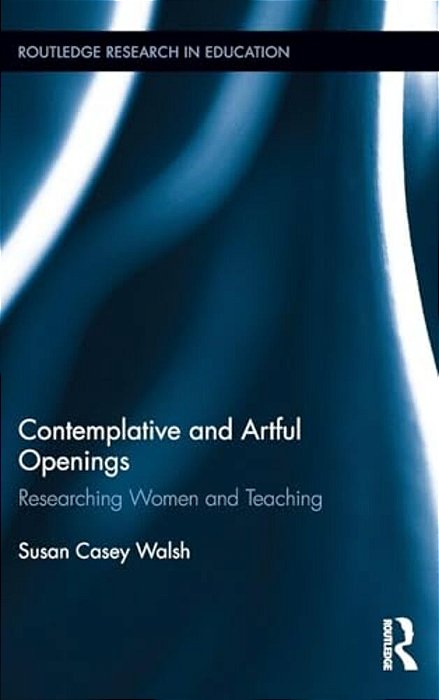 Contemplative And Artful Openings: Researching Women And Teaching-..