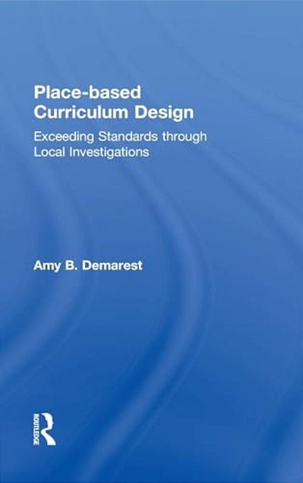 Place-Based Curriculum Design: Exceeding Standards Through Local Investigations-..