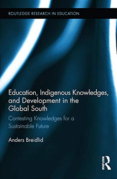 Education, Indigenous Knowledges, And Development In The Global South: Contesting Knowledges For A Sustainable Future-..