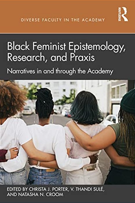 Black Feminist Epistemology, Research, And Praxis: Narratives In And Through The Academy-..