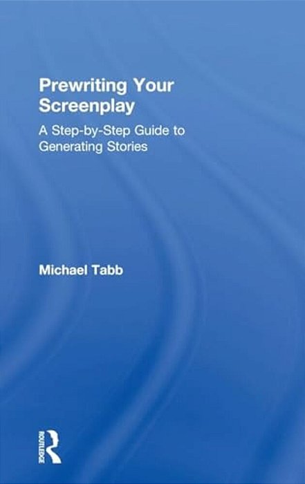 Prewriting Your Screenplay: A Step-By-step Guide To Generating Stories-..
