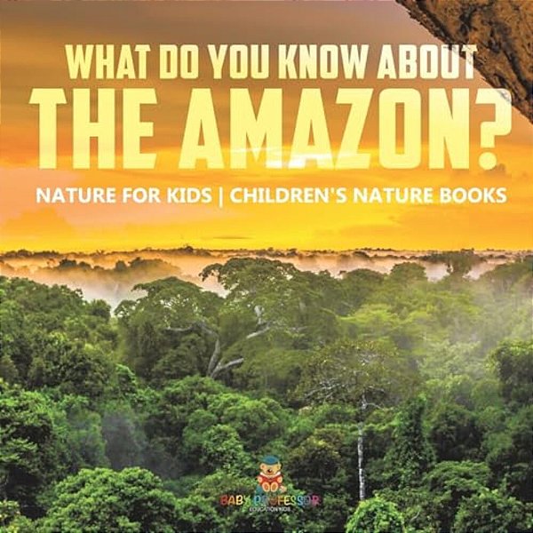 What Do You Know About The Amazon? Nature For Kids Children's Nature Books-..