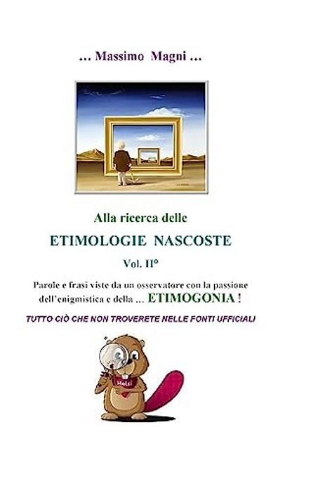 Alla Ricerca Delle Etimologie Nascoste Vol. II: Tutto Cio' Che Non Troverete Nelle Fonti Ufficiali-..