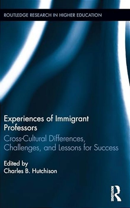 Experiences Of Immigrant Professors: Challenges, Cross-Cultural Differences, And Lessons For Success-..