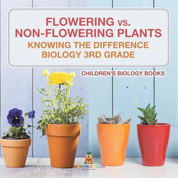 Flowering Vs. Non-Flowering Plants: Knowing The Difference - Biology 3RD Grade Children's Biology Books-..