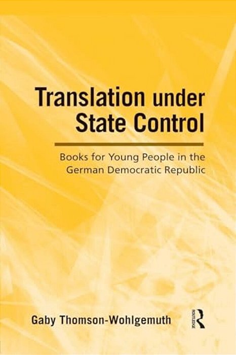 Translation Under State Control: Books For Young People In The German Democratic Republic-..