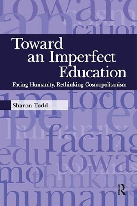 Toward An Imperfect Education: Facing Humanity, Rethinking Cosmopolitanism-..