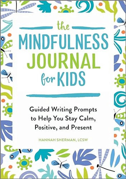 The Mindfulness Journal For Kids: Guided Writing Prompts To Help You Stay Calm, Positive, And Present-..