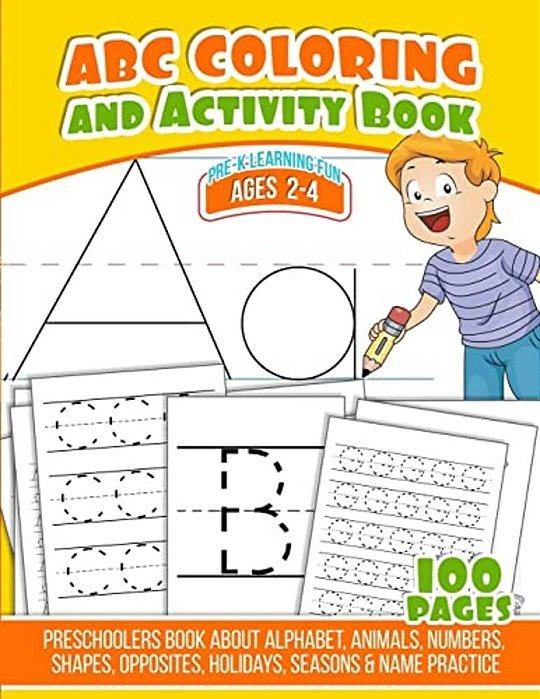 Abc Coloring And Activity Book: Preschoolers Book About Alphabet, Animals, Numbers, Shapes, Opposites, Holidays, Seasons & Name Practice-..
