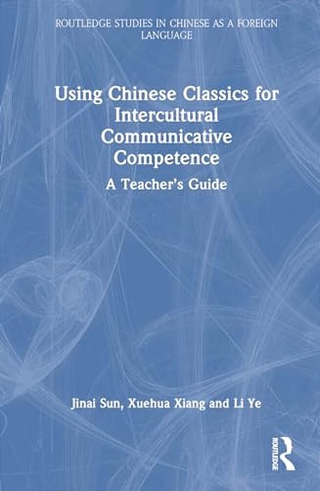Using Chinese Classics For Intercultural Communicative Competence: A Teacher's Guide-..
