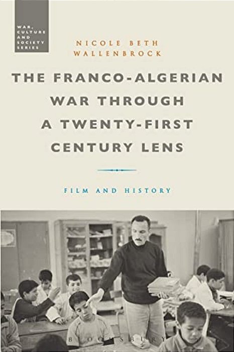 The Franco-Algerian War Through A Twenty-First Century Lens: Film And History-..