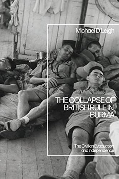 The Collapse Of British Rule In Burma: The Civilian Evacuation And Independence-..