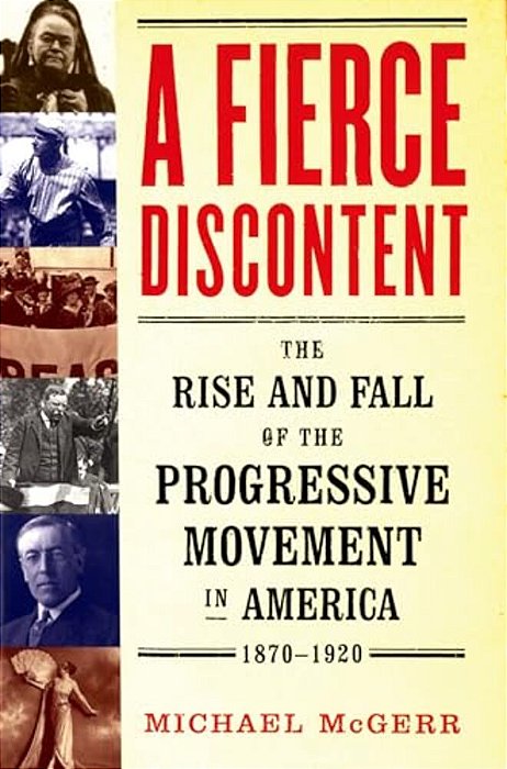 Fierce Discontent: The Rise And Fall Of The Progressive Movement In America, 1870-1920-..