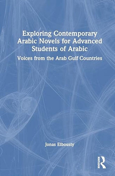 Exploring Contemporary Arabic Novels For Advanced Students Of Arabic: Voices From The Arab Gulf Countries-..