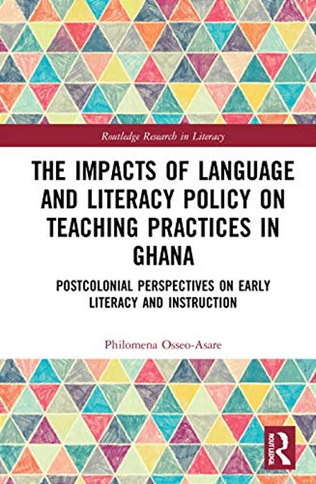 The Impacts Of Language And Literacy Policy On Teaching Practices In Ghana: Postcolonial Perspectives On Early Literacy And Instruction-..