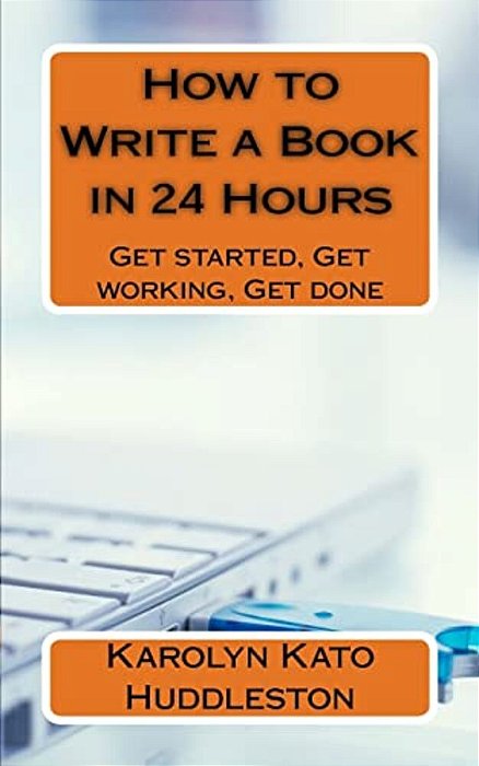 How To Write A Book In 24 Hours: Get Started, Get Working, Get Done-..