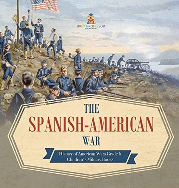 The Spanish-American War History Of American Wars Grade 6 Children's Military Books-..