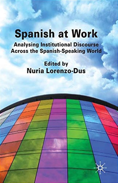 Spanish At Work: Analysing Institutional Discourse Across The Spanish-Speaking World-..
