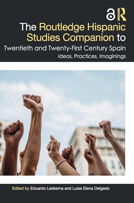 The Routledge Hispanic Studies Companion To Twentieth And Twenty-First Century Spain: Ideas, Practices, Imaginings-..